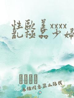 性欧美xxxx乱极品少妇