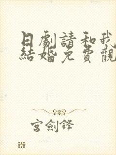 日剧请和我老公结婚免费观看全集