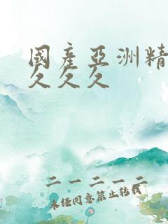 国产亚洲精品久久久久