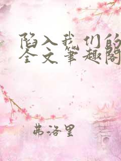 陷入我们的热恋全文笔趣阁