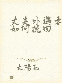 丈夫外遇要离婚如何挽回