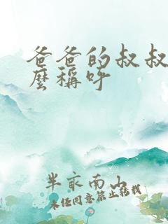 爸爸的叔叔我怎么称呼