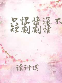 只恨情深不识鸳短剧剧情