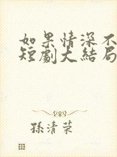 如果情深不可说短剧大结局