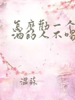 怎么劝一个爱喝酒的人不喝酒