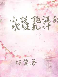 小说 饱满的奶 吮吸乳汁