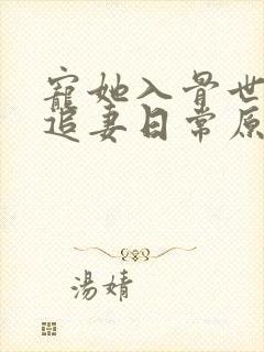 宠她入骨世子爷追妻日常原著