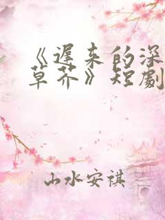 《迟来的深情如草芥》短剧免费观看