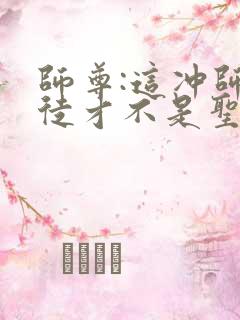 师尊:这冲师逆徒才不是圣子漫画