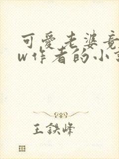 可爱老婆竟是hw作者的小说在线阅读