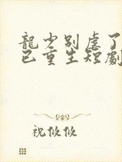 龙少别虐了夫人已重生短剧大结局