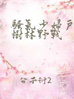 骚气少妇户外小树林野战