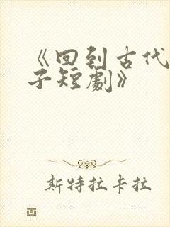 《回到古代当太子短剧》