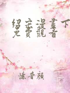 绍宋漫画下拉式免费观看