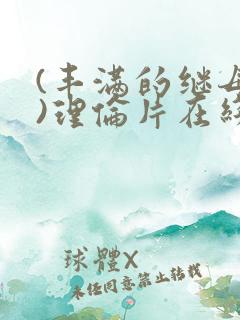 (丰满的继母2)理伦片在线观看免费 (丰满的继母2)理伦片在线观看免费