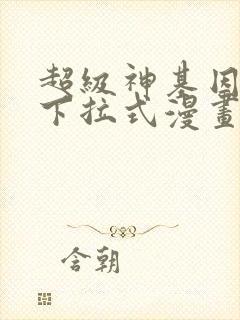 超级神基因免费下拉式漫画