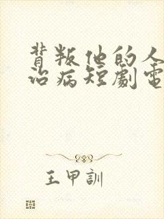 背叛他的人求他治病短剧电视剧