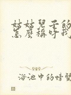 姑姑儿子的孩子怎么称呼我