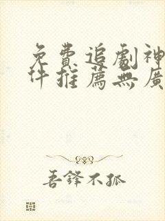 免费追剧神器软件推荐无广告下载
