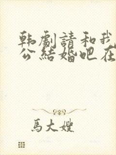 韩剧请和我的老公结婚吧在线观看