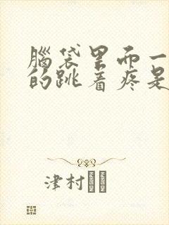 脑袋里面一阵阵的跳着疼是怎么回事