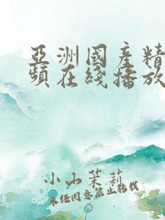亚洲国产精品视频在线播放