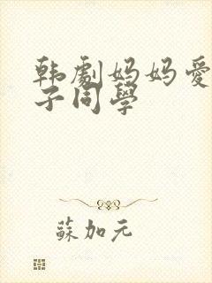 韩剧妈妈爱上儿子同学