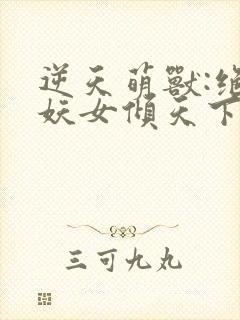 逆天萌兽:绝世妖女倾天下殷念元辛碎