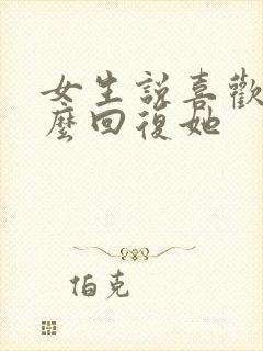 女生说喜欢我怎么回复她