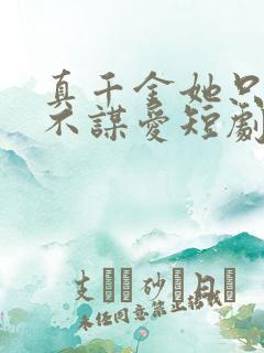 真千金她只谋权不谋爱短剧完整版