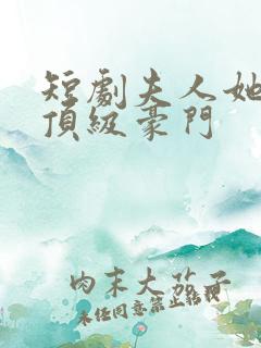 短剧夫人她竟是顶级豪门