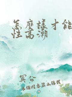 怎么样才能让女性高潮