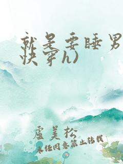 就是要睡男主(快穿h)