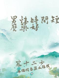 男性时间短吃甚么药好