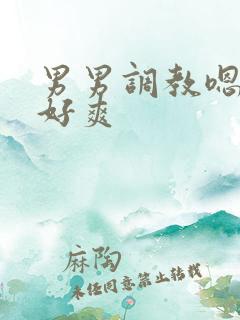 男男调教嗯啊~好爽
