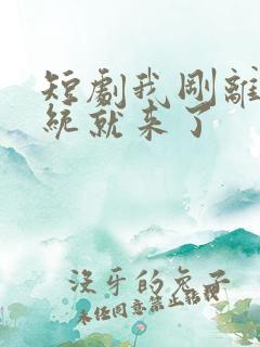 短剧我刚离婚系统就来了