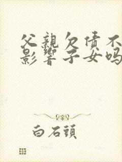 父亲欠债不还会影响子女吗