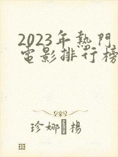 2023年热门电影排行榜前十名