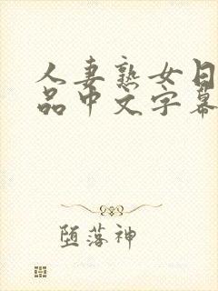 人妻熟女日韩精品中文字幕 人妻熟女日韩精品中文字幕