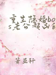 重生隐婚boss老公超凶的免费全文阅读
