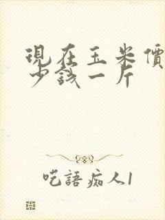 现在玉米价是多少钱一斤