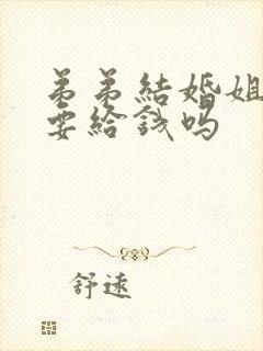 弟弟结婚姐姐需要给钱吗