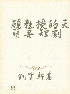 顾教授的天降小萌妻 短剧