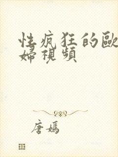性疯狂的欧美熟妇视频