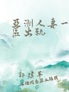 亚洲人妻一区二区出轨