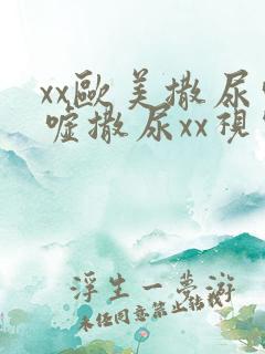 xx欧美撒尿嘘嘘撒尿xx视频