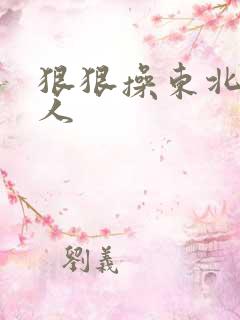 狠狠操东北老女人