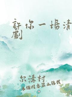 许你一场清欢短剧