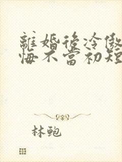 离婚后冷傲前妻悔不当初短剧版