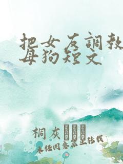 把女友调教成小母狗短文
